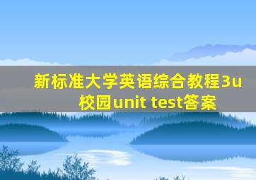 新标准大学英语综合教程3u校园unit test答案